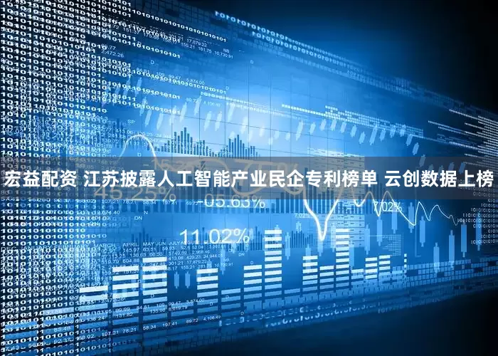 宏益配资 江苏披露人工智能产业民企专利榜单 云创数据上榜