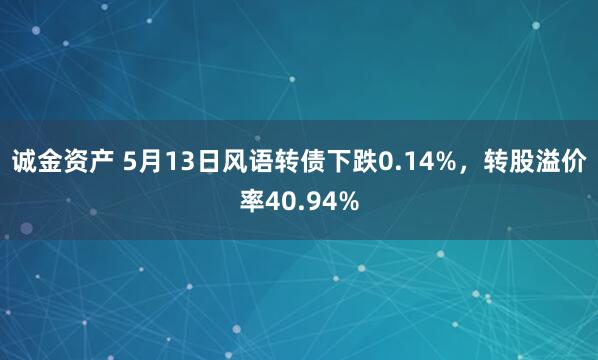 诚金资产 5月13日风语转债下跌0.14%，转股溢价率40.94%