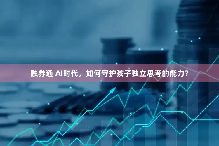融券通 AI时代，如何守护孩子独立思考的能力？