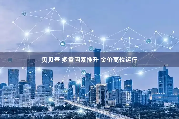 贝贝查 多重因素推升 金价高位运行