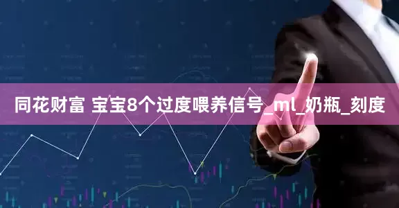 同花财富 宝宝8个过度喂养信号_ml_奶瓶_刻度