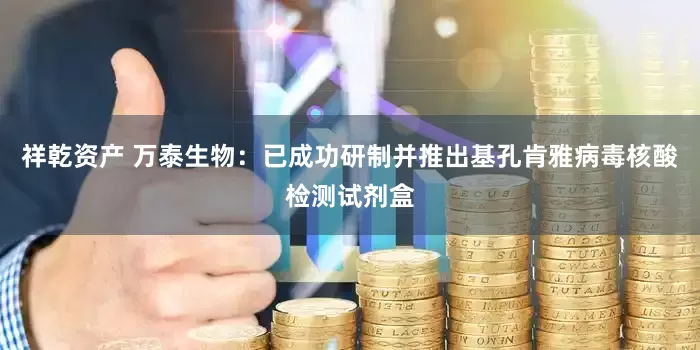 祥乾资产 万泰生物：已成功研制并推出基孔肯雅病毒核酸检测试剂盒