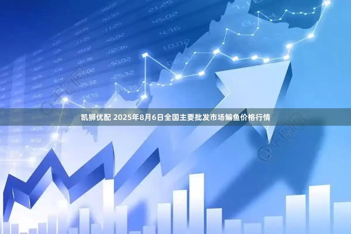 凯狮优配 2025年8月6日全国主要批发市场鳊鱼价格行情