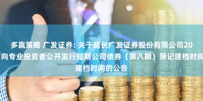 多赢策略 广发证券: 关于延长广发证券股份有限公司2025年面向专业投资者公开发行短期公司债券（第八期）簿记建档时间的公告