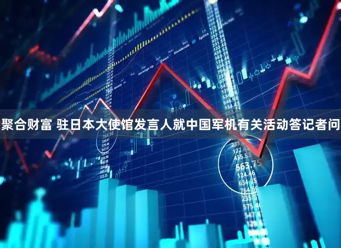 聚合财富 驻日本大使馆发言人就中国军机有关活动答记者问