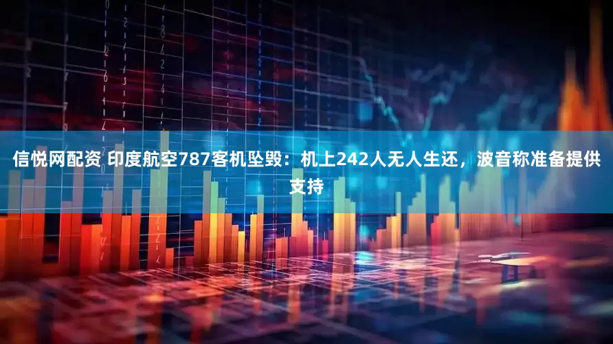 信悦网配资 印度航空787客机坠毁：机上242人无人生还，波音称准备提供支持