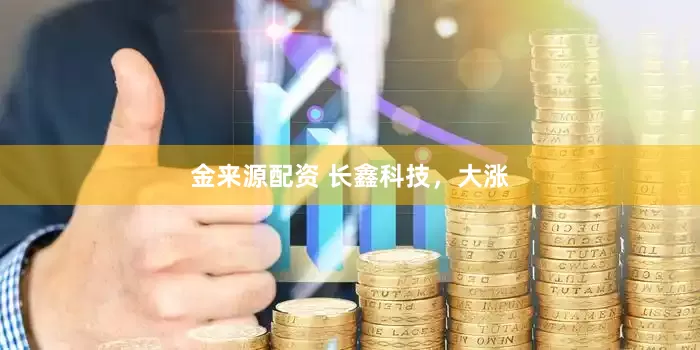 金来源配资 长鑫科技，大涨
