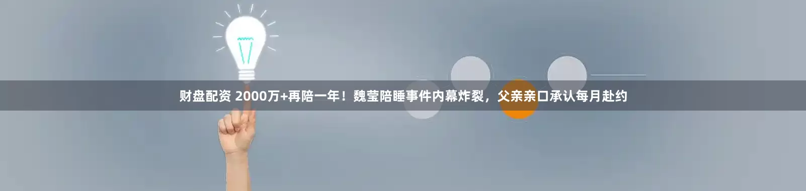 财盘配资 2000万+再陪一年！魏莹陪睡事件内幕炸裂，父亲亲口承认每月赴约